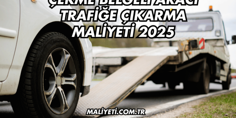 Çekme Belgeli Aracı Trafiğe Çıkarma Maliyeti 2025