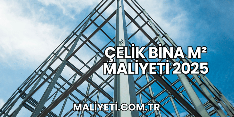 Çelik Bina m² Maliyeti 2025