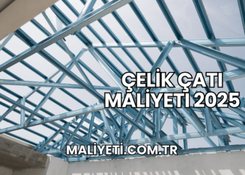 Çelik Çatı Maliyeti 2025