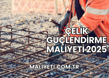 Çelik Güçlendirme Maliyeti 2025