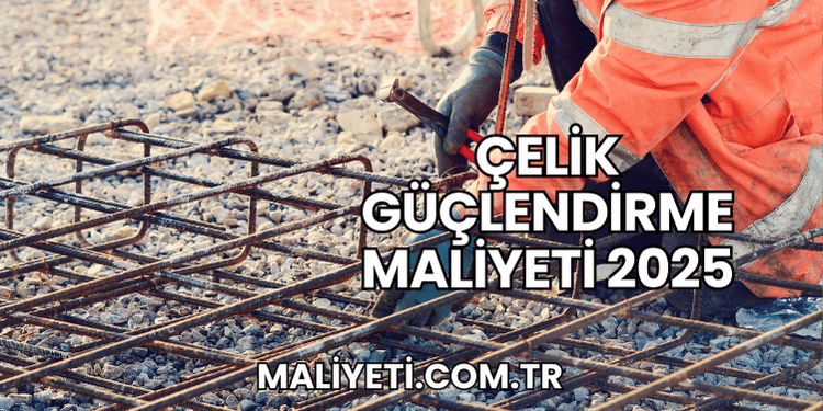 Çelik Güçlendirme Maliyeti 2025