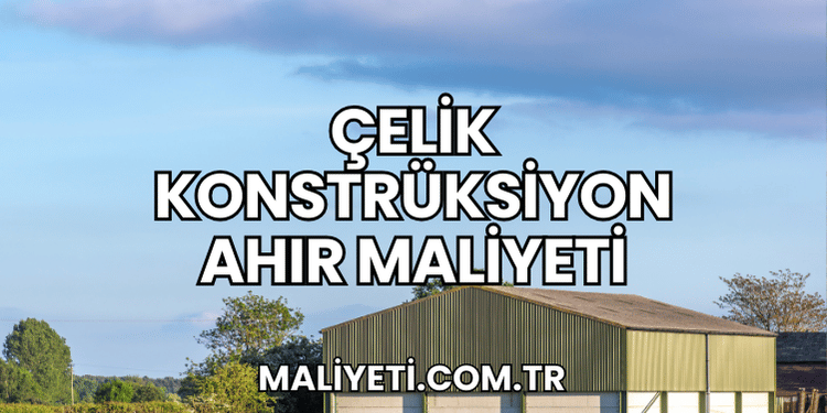 Çelik Konstrüksiyon Ahır Maliyeti