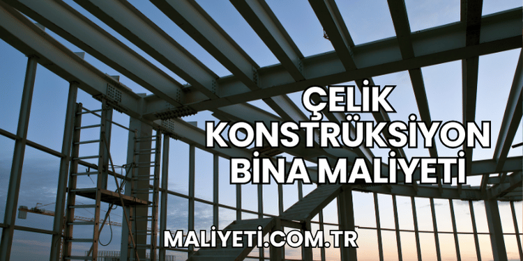 Çelik Konstrüksiyon Bina Maliyeti