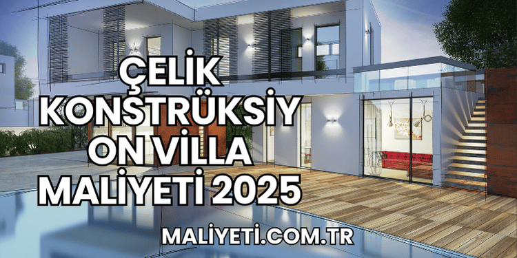 Çelik Konstrüksiyon Villa Maliyeti 2025