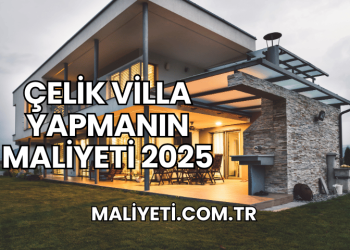 Çelik Villa Yapmanın Maliyeti 2025