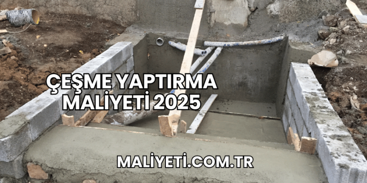 Çeşme Yaptırma Maliyeti 2025