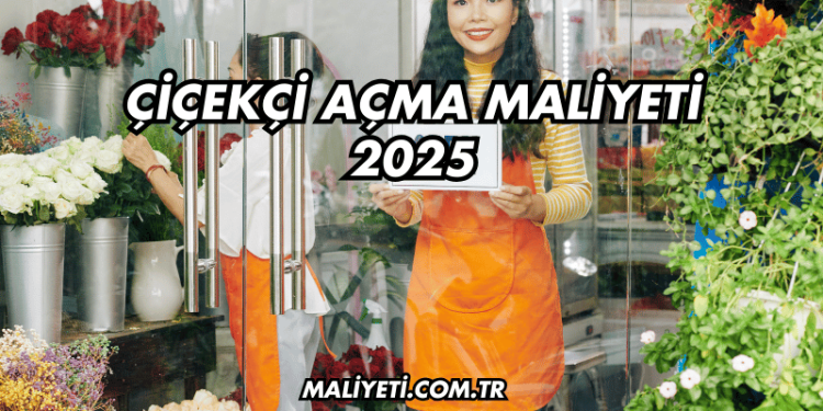 Çiçekçi Açma Maliyeti 2025