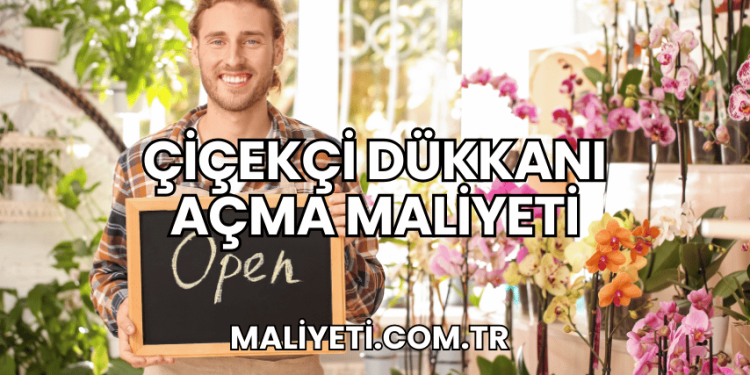 Çiçekçi Dükkanı Açma Maliyeti