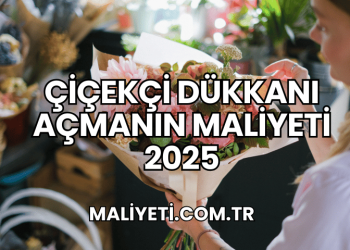 Çiçekçi Dükkanı Açmanın Maliyeti 2025