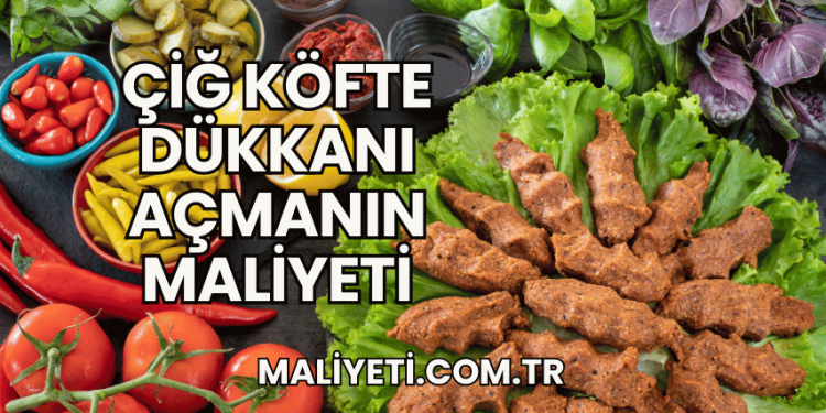 Çiğ Köfte Dükkanı Açmanın Maliyeti