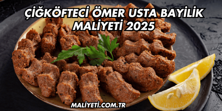 Çiğköfteci Ömer Usta Bayilik Maliyeti 2025