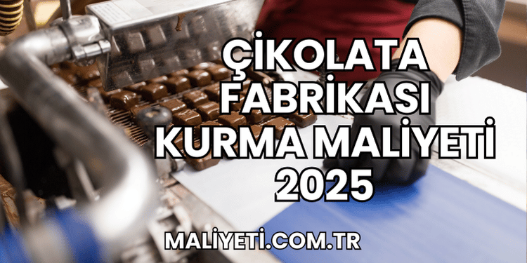 Çikolata Fabrikası Kurma Maliyeti 2025