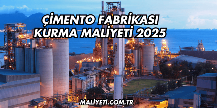 Çimento Fabrikası Kurma Maliyeti 2025