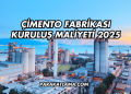 Çimento Fabrikası Kuruluş Maliyeti 2025