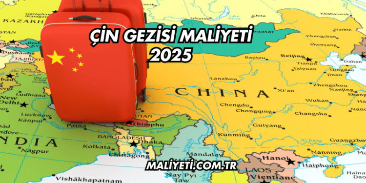Çin Gezisi Maliyeti 2025