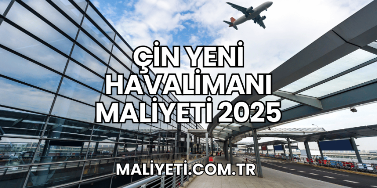 Çin Yeni Havalimanı Maliyeti 2025