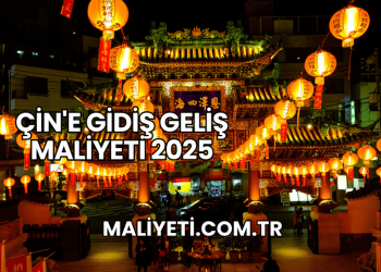 Çin'e Gidiş Geliş Maliyeti 2025