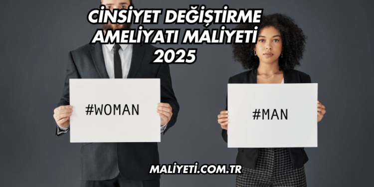 Cinsiyet Değiştirme Ameliyatı Maliyeti 2025