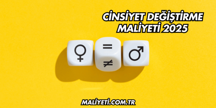 Cinsiyet Değiştirme Maliyeti 2025