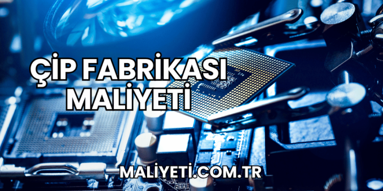 Çip Fabrikası Maliyeti