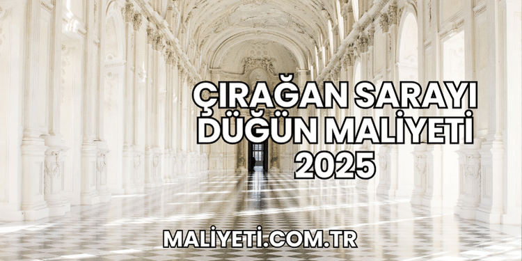 Çırağan Sarayı Düğün Maliyeti 2025