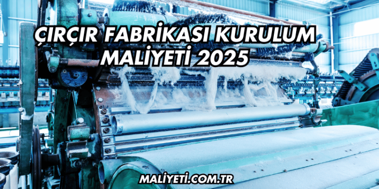 Çırçır Fabrikası Kurulum Maliyeti 2025