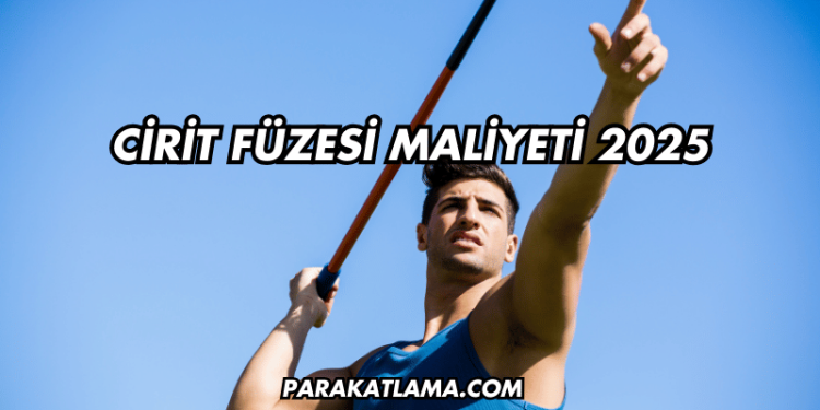 Cirit Füzesi Maliyeti 2025
