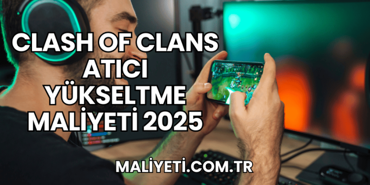 Clash of Clans Atıcı Yükseltme Maliyeti 2025