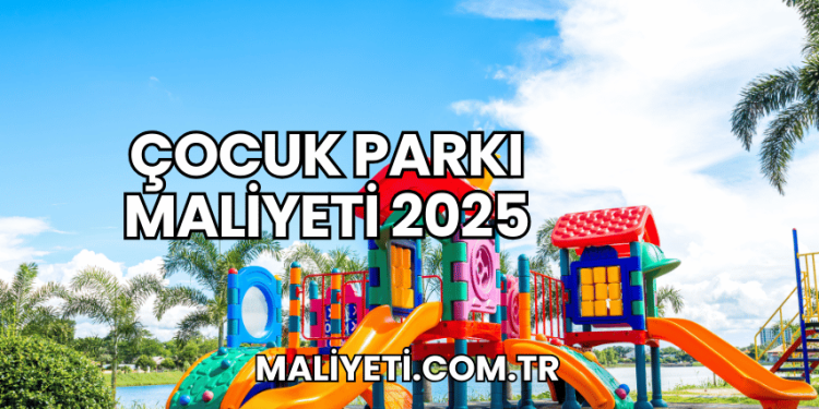 Çocuk Parkı Maliyeti 2025