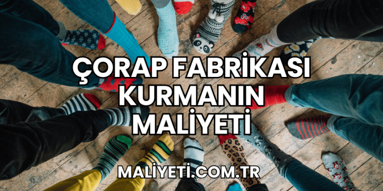 Çorap Fabrikası Kurmanın Maliyeti
