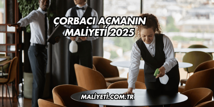 Çorbacı Açmanın Maliyeti 2025