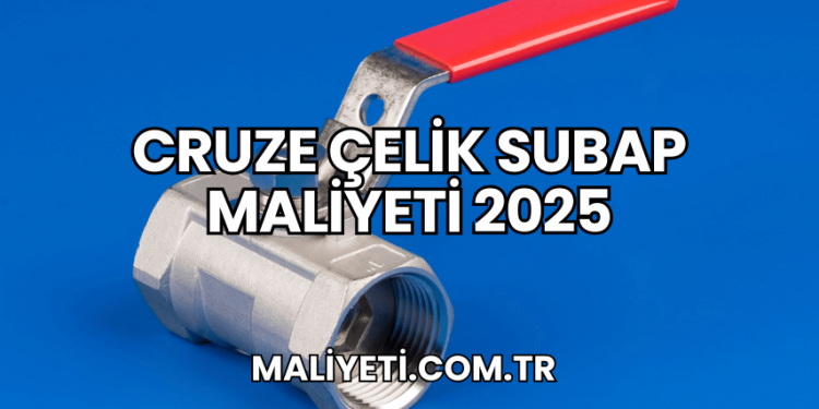 Cruze Çelik Subap Maliyeti 2025