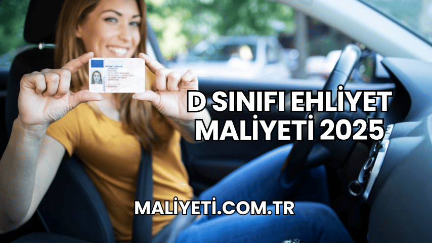 D Sınıfı Ehliyet Maliyeti 2025