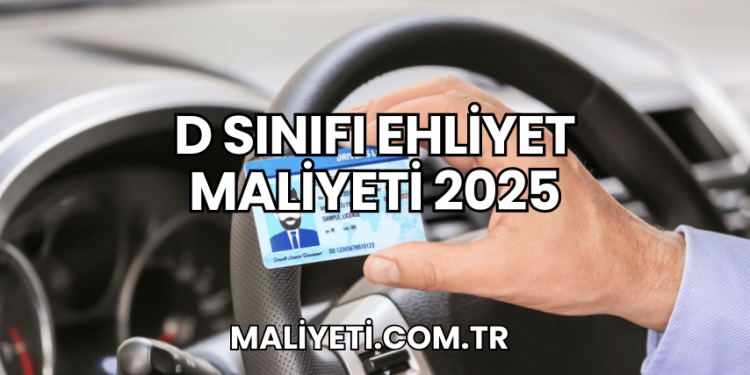 D Sınıfı Ehliyet Maliyeti 2025