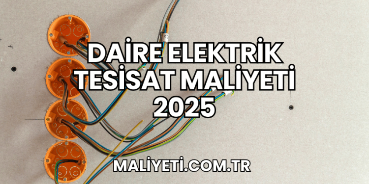 Daire Elektrik Tesisat Maliyeti 2025