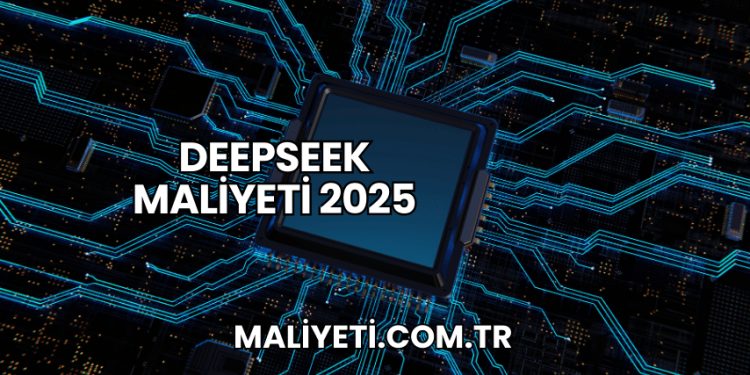 DeepSeek Maliyeti 2025