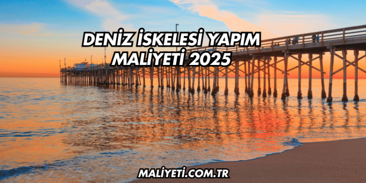 Deniz İskelesi Yapım Maliyeti 2025