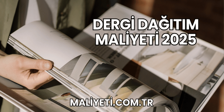 Dergi Dağıtım Maliyeti 2025