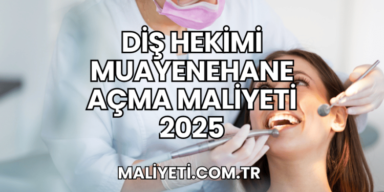 Diş Hekimi Muayenehane Açma Maliyeti 2025