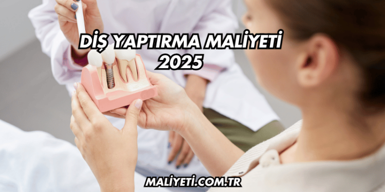 Diş Yaptırma Maliyeti 2025