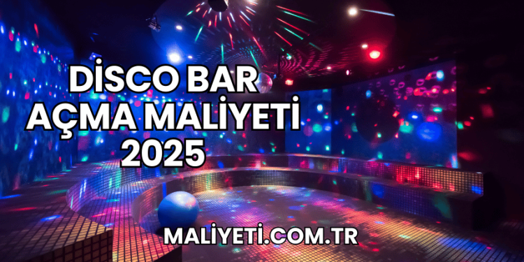 Disco Bar Açma Maliyeti 2025