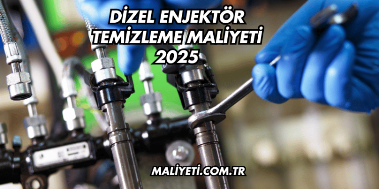 Dizel Enjektör Temizleme Maliyeti 2025