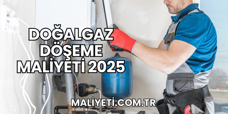 Doğalgaz Döşeme Maliyeti 2025