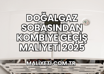 Doğalgaz Sobasından Kombiye Geçiş Maliyeti 2025