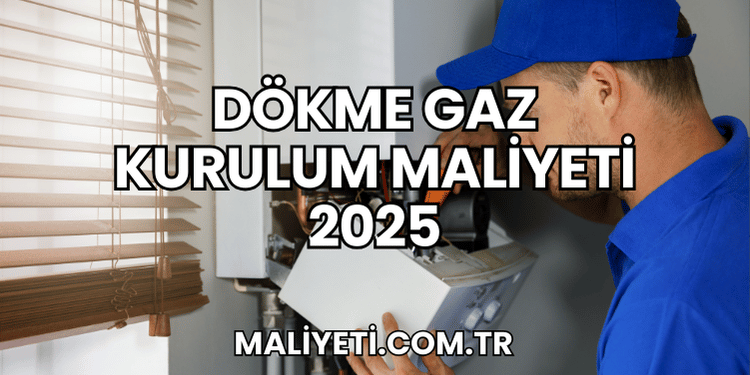 Dökme Gaz Kurulum Maliyeti 2025