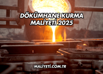 Dökümhane Kurma Maliyeti 2025