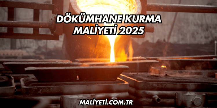 Dökümhane Kurma Maliyeti 2025