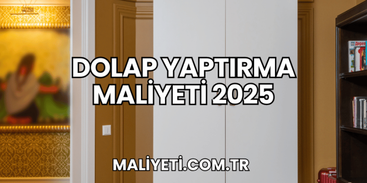 Dolap Yaptırma Maliyeti 2025