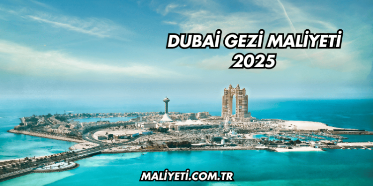 Dubai Gezi Maliyeti 2025