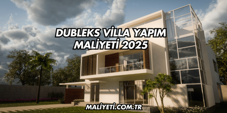 Dubleks Villa Yapım Maliyeti 2025